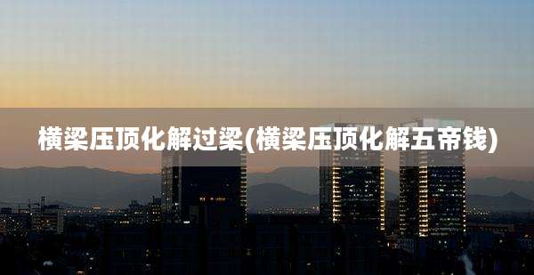 横梁压顶化解过梁(横梁压顶化解五帝钱)