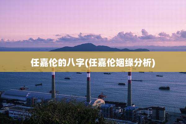任嘉伦的八字(任嘉伦姻缘分析)