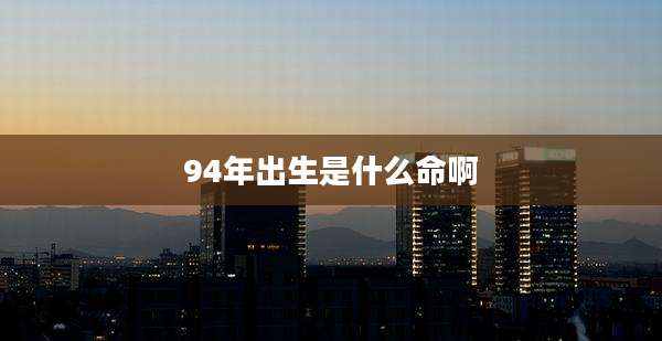 94年出生是什么命啊
