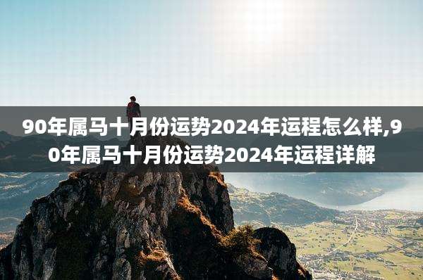90年属马十月份运势2024年运程怎么样,90年属马十月份运势2024年运程详解