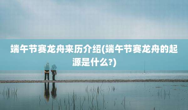 端午节赛龙舟来历介绍(端午节赛龙舟的起源是什么?)