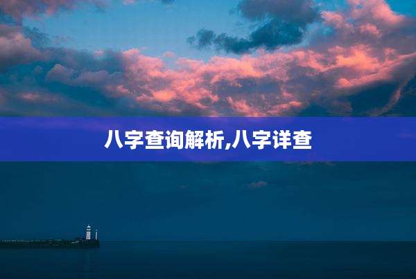 八字查询解析,八字详查