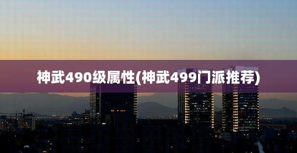 神武490级属性(神武499门派推荐)