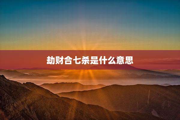 劫财合七杀是什么意思