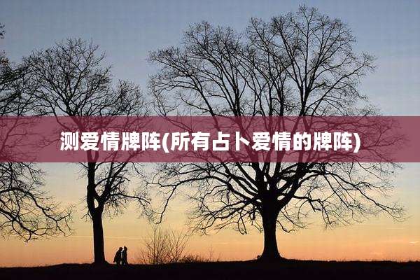 测爱情牌阵(所有占卜爱情的牌阵)