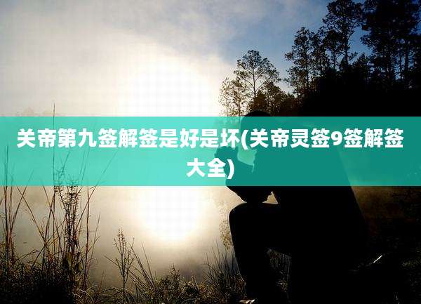 关帝第九签解签是好是坏(关帝灵签9签解签大全)