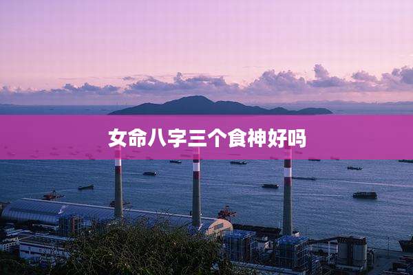 女命八字三个食神好吗