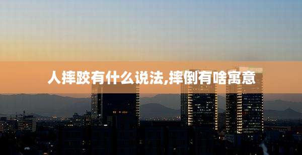 人摔跤有什么说法,摔倒有啥寓意