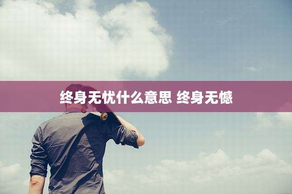 终身无忧什么意思 终身无憾