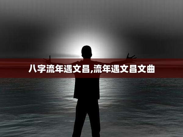 八字流年遇文昌,流年遇文昌文曲