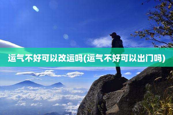 运气不好可以改运吗(运气不好可以出门吗)