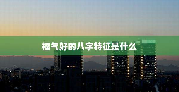 福气好的八字特征是什么
