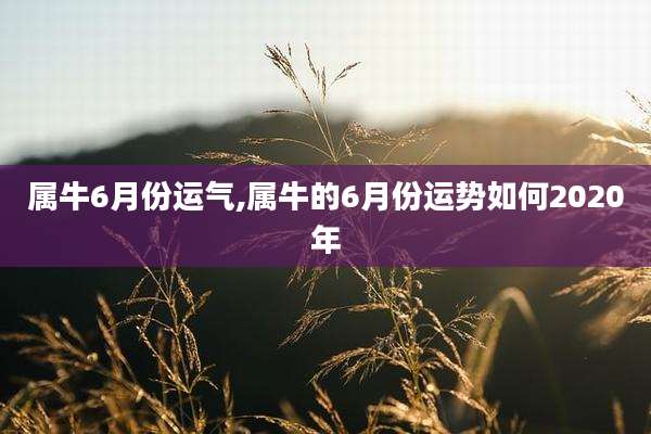 属牛6月份运气,属牛的6月份运势如何2020年