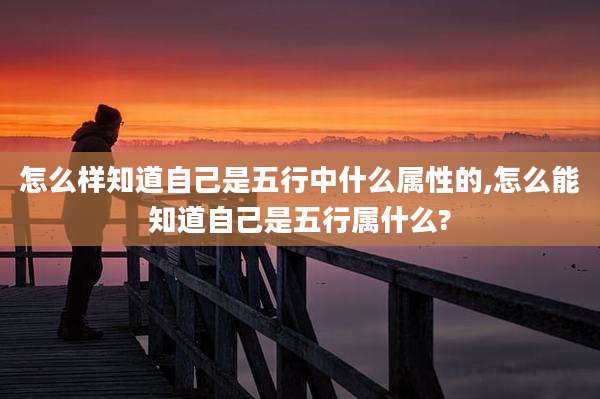 怎么样知道自己是五行中什么属性的,怎么能知道自己是五行属什么?