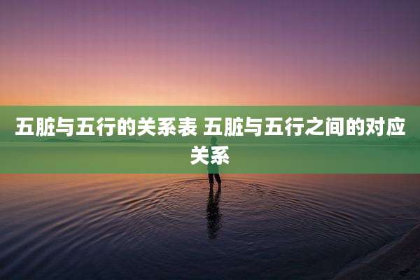 五脏与五行的关系表 五脏与五行之间的对应关系