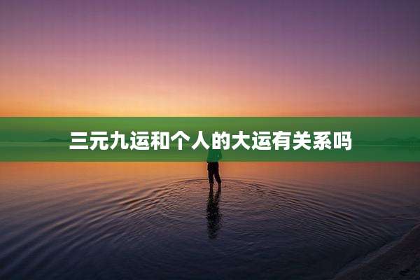 三元九运和个人的大运有关系吗