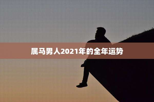 属马男人2021年的全年运势