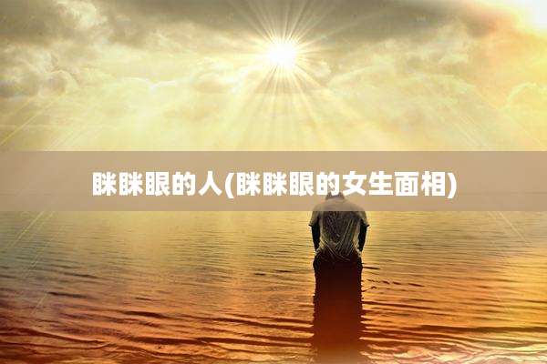 眯眯眼的人(眯眯眼的女生面相)