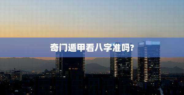 奇门遁甲看八字准吗?