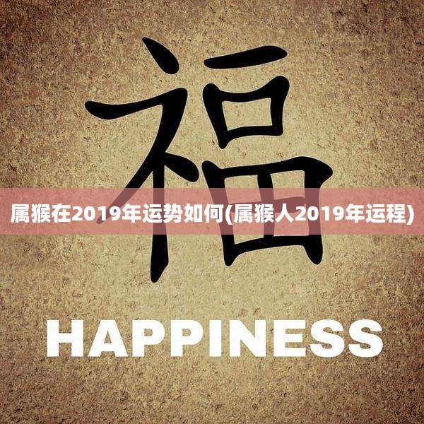 属猴在2019年运势如何(属猴人2019年运程)
