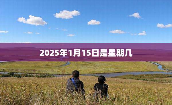 2025年1月15日是星期几