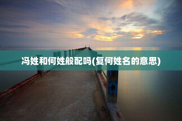 冯姓和何姓般配吗(复何姓名的意思)