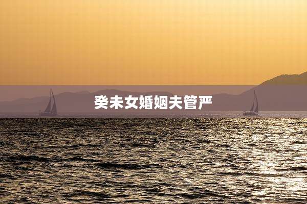 癸未女婚姻夫管严