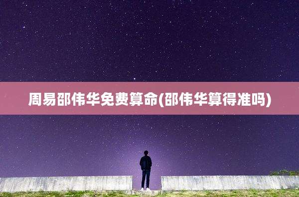 周易邵伟华免费算命(邵伟华算得准吗)