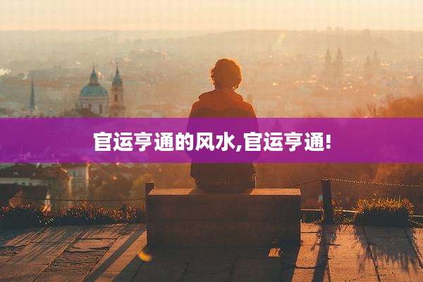 官运亨通的风水,官运亨通!