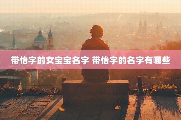 带怡字的女宝宝名字 带怡字的名字有哪些