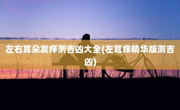 左右耳朵发痒测吉凶大全(左耳痒精华版测吉凶)