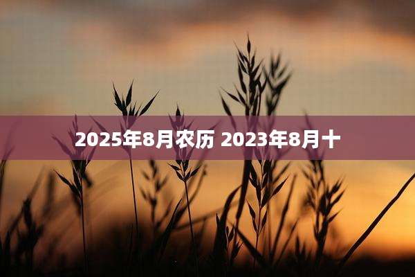 2025年8月农历 2023年8月十