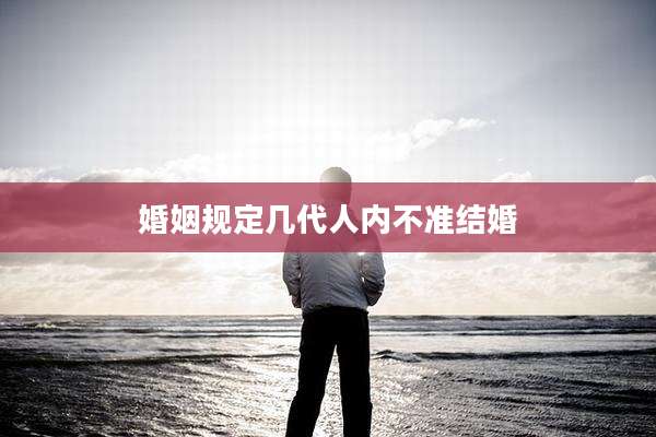 婚姻规定几代人内不准结婚