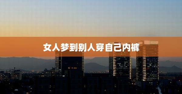 女人梦到别人穿自己内裤