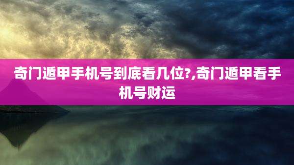 奇门遁甲手机号到底看几位?,奇门遁甲看手机号财运