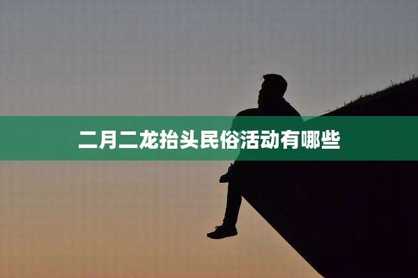 二月二龙抬头民俗活动有哪些