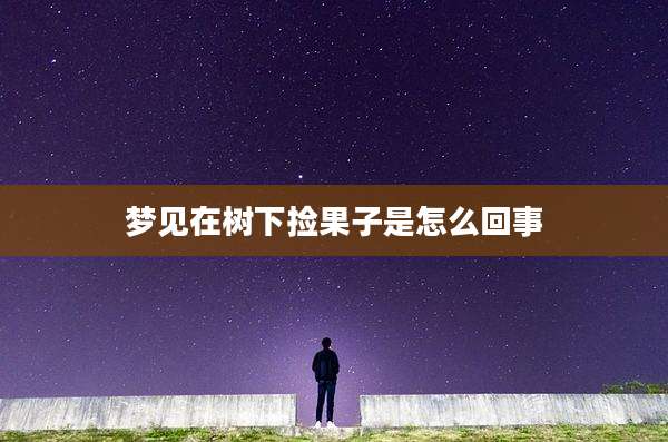 梦见在树下捡果子是怎么回事