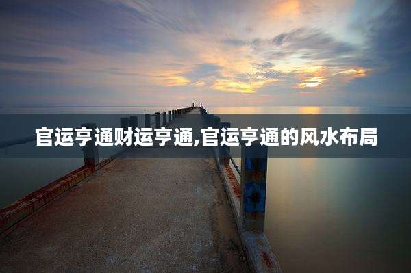 官运亨通财运亨通,官运亨通的风水布局