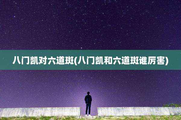八门凯对六道斑(八门凯和六道斑谁厉害)