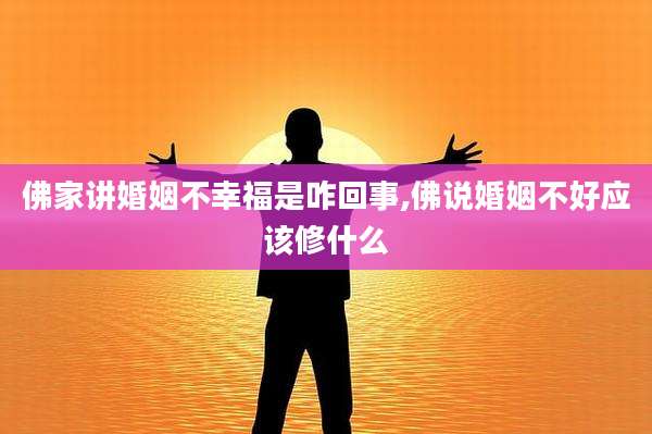 佛家讲婚姻不幸福是咋回事,佛说婚姻不好应该修什么