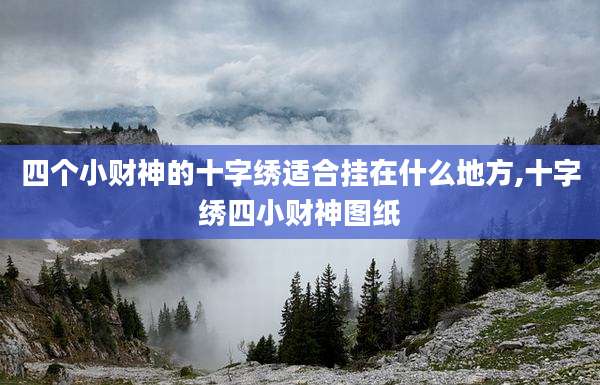 四个小财神的十字绣适合挂在什么地方,十字绣四小财神图纸
