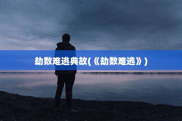 劫数难逃典故(《劫数难逃》)
