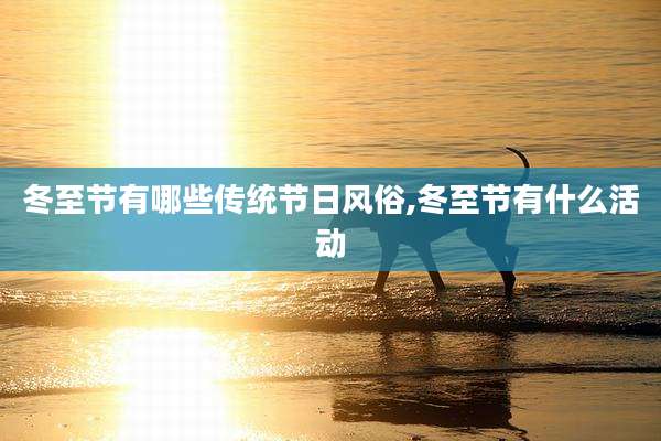 冬至节有哪些传统节日风俗,冬至节有什么活动