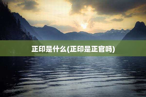 正印是什么(正印是正官吗)