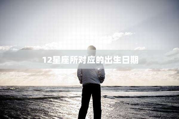 12星座所对应的出生日期