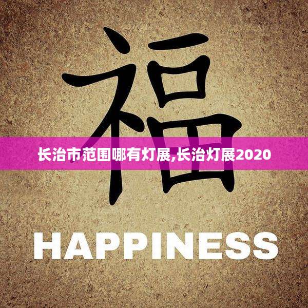 长治市范围哪有灯展,长治灯展2020