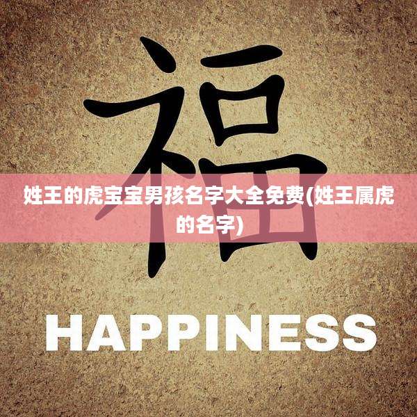 姓王的虎宝宝男孩名字大全免费(姓王属虎的名字)