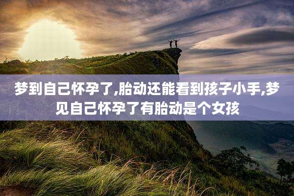 梦到自己怀孕了,胎动还能看到孩子小手,梦见自己怀孕了有胎动是个女孩