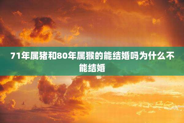 71年属猪和80年属猴的能结婚吗为什么不能结婚