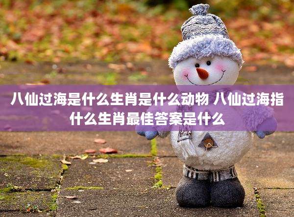 八仙过海是什么生肖是什么动物 八仙过海指什么生肖最佳答案是什么